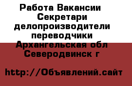 Работа Вакансии - Секретари, делопроизводители, переводчики. Архангельская обл.,Северодвинск г.